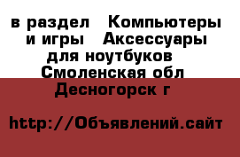  в раздел : Компьютеры и игры » Аксессуары для ноутбуков . Смоленская обл.,Десногорск г.